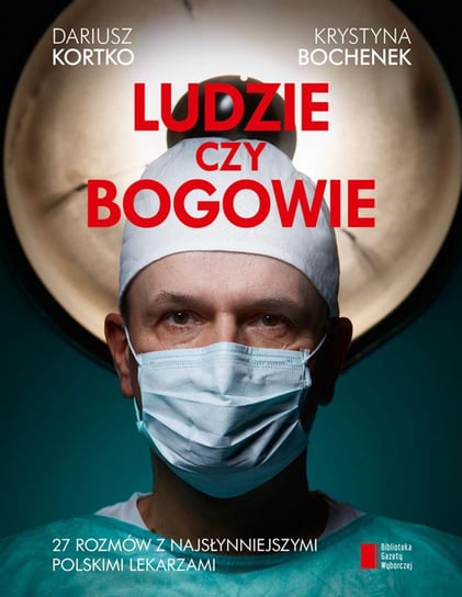 Ludzie czy bogowie. 27 rozmów z najsłynniejszymi polskimi lekarzami Bochenek Krystyna, Kortko Dariusz