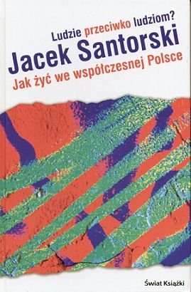 Ludzie Przeciwko Ludziom. Jak Żyć We Współczesnej Polsce? Santorski Jacek