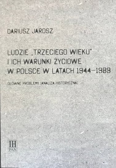 Ludzie Trzeciego Wieku i ich warunki życiowe w Polsce w latach 1944-1989 Jarosz Dariusz