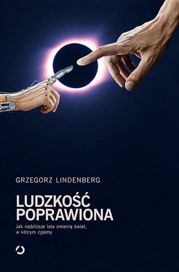 Ludzkość poprawiona. Jak najbliższe lata zmienią świat, w którym żyjemy Lindenberg Grzegorz