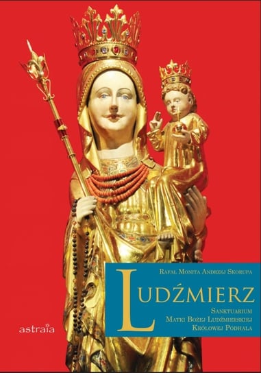 Ludźmierz. Sanktuarium Matki Bożej Ludźmierskiej Królowej Podhala Monita Rafał, Skorupa Andrzej