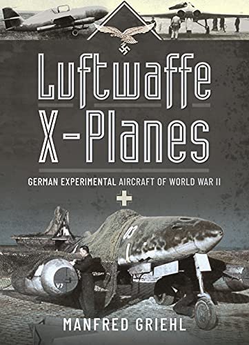 Luftwaffe X-Planes: German Experimental Aircraft of World War II Griehl Manfred