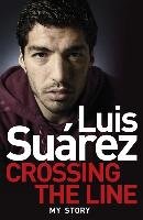 Luis Suarez: Crossing the Line - My Story Suarez Luis