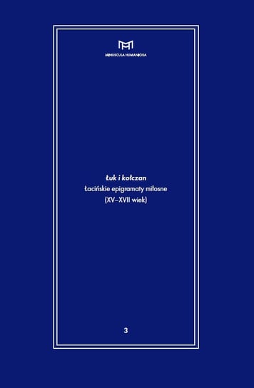 Łuk i kołczan. Łacińskie epigramaty miłosne XV-XVII wiek Olszaniec Włodzimierz, Grześczak Inga