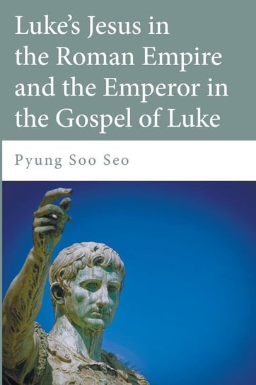 Luke's Jesus in the Roman Empire and the Emperor in the Gospel of Luke Seo Pyung Soo
