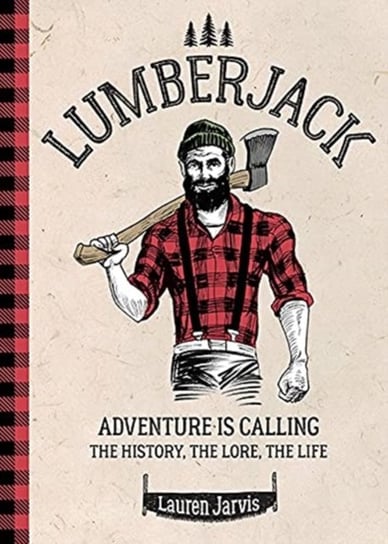 Lumberjack: Adventure Is Calling - The History, The Lore, The Life Lauren Jarvis