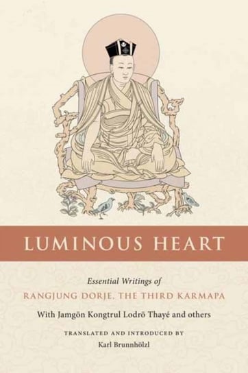 Luminous Heart: Essential Writings of Rangjung Dorje, the Third Karmapa Karl Brunnhoelzl