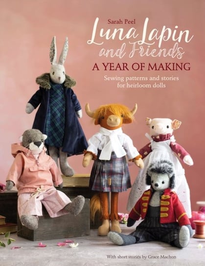 Luna Lapin and Friends, a Year of Making: Sewing patterns and stories for heirloom dolls Peel Sarah