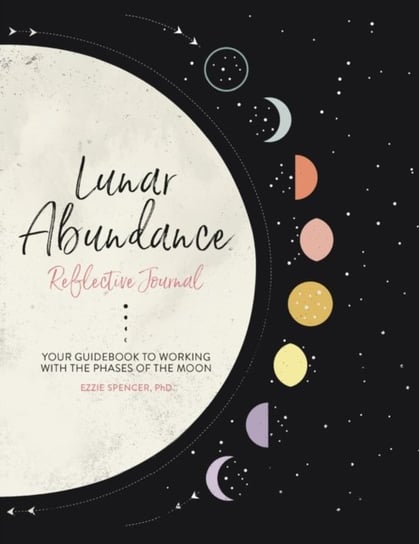 Lunar Abundance: Reflective Journal: Your Guidebook to Working with the Phases of the Moon Ezzie Spencer