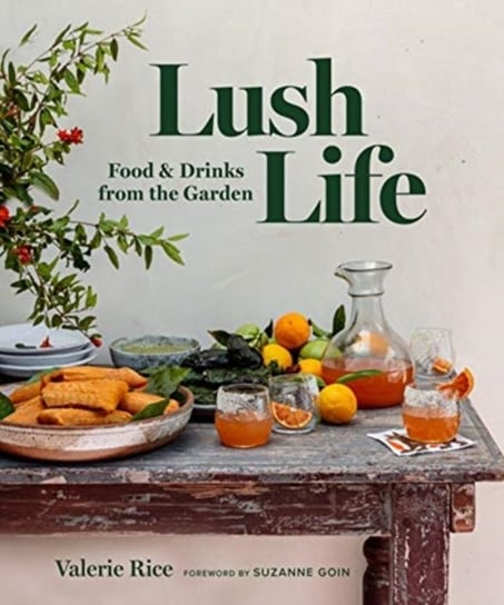 Lush Life: Food & Drinks from the Garden Valerie Rice
