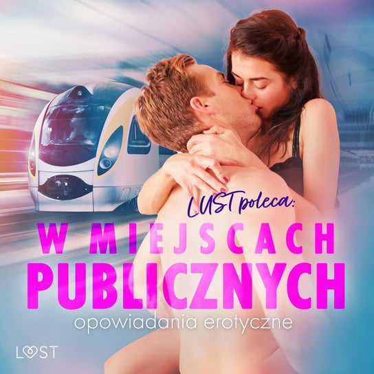 LUST poleca: W miejscach publicznych - opowiadania erotyczne Bech Camille, Hansen Andrea, Annah Viki M., Victoria Październy, Drozd Nadia, Maciejczuk Ewa, Curant Catrina, Erika Svensson, Alessandra Red