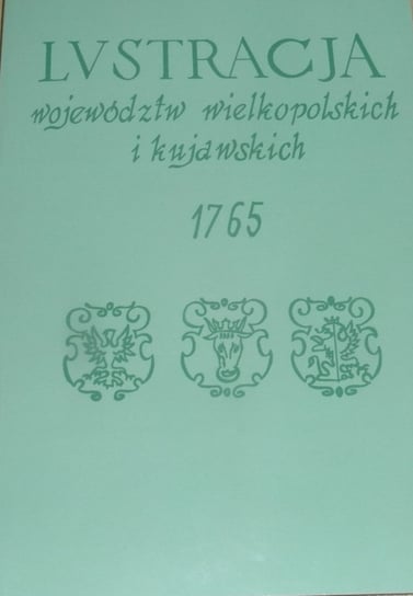 Lustracja województw wielkopolskich i kujawskich 1765 Górski Zbigniew, Kabaciński Ryszard, Mietz Andrzej