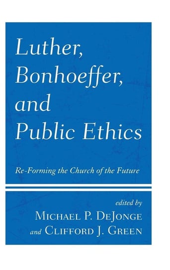 Luther, Bonhoeffer, and Public Ethics Rowman & Littlefield Publishing Group Inc