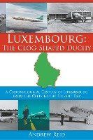 Luxembourg: The Clog-Shaped Duchy: A Chronological History of Luxembourg from the Celts to the Present Day Reid Andrew