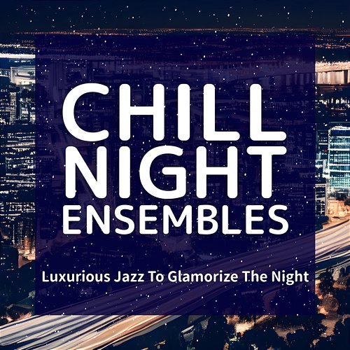 Luxurious Jazz to Glamorize the Night Chill Night Ensembles
