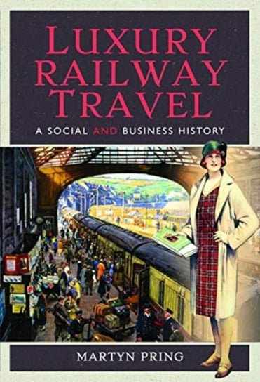 Luxury Railway Travel. A Social and Business History Martyn Pring