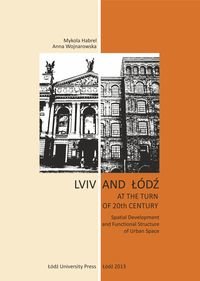 Lviv and Łódź at the Turn of 20th Century Spatial Development and Functional Structure of Urban Space Opracowanie zbiorowe