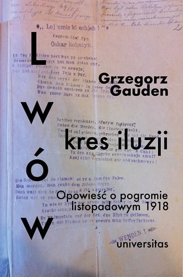 Lwów. Kres iluzji. Opowieść o pogromie listopadowym 1918 Gauden Grzegorz
