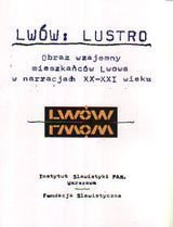 Lwów: Lustro. Obraz wzajemy mieszkańców w narracjach XX-XXI wieku Opracowanie zbiorowe