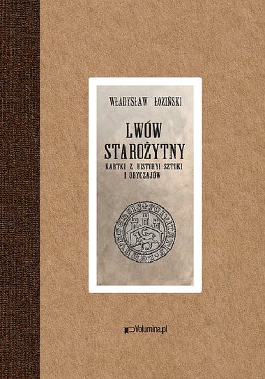 Lwów starożytny. Karty z historyi sztuki i obyczajów Łoziński Władysław