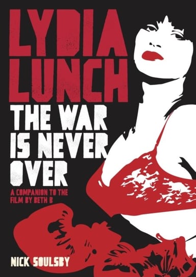Lydia Lunch. The War Is Never Over Nick Soulsby