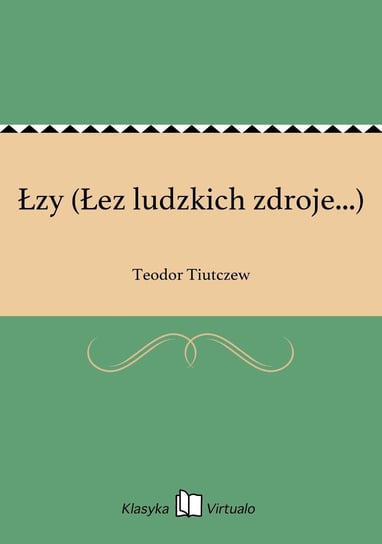 Łzy (Łez ludzkich zdroje...) Tiutczew Teodor