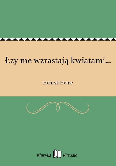 Łzy me wzrastają kwiatami... Heine Henryk