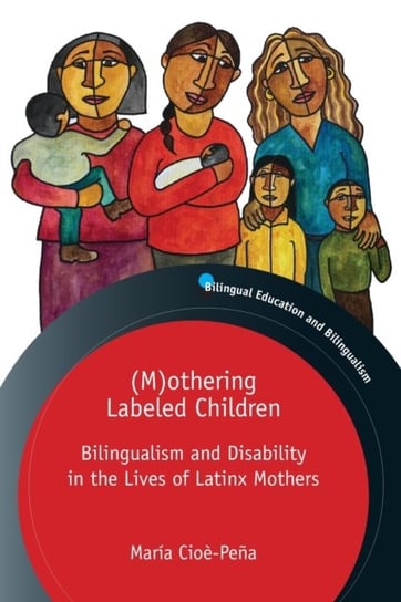 (M)othering Labeled Children. Bilingualism and Disability in the Lives of Latinx Mothers Maria Cioe-Pena