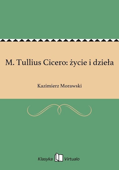 M. Tullius Cicero: życie i dzieła Morawski Kazimierz