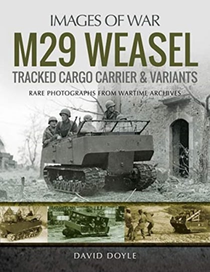 M29 Weasel Tracked Cargo Carrier & Variants: Rare Photographs from Wartime Archives David Doyle