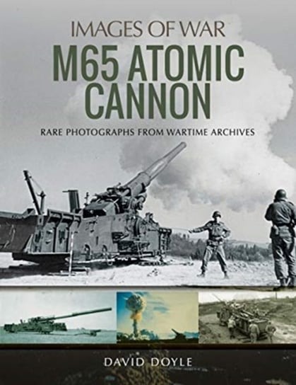 M65 Atomic Cannon: Rare Photographs from Wartime Archives Doyle David