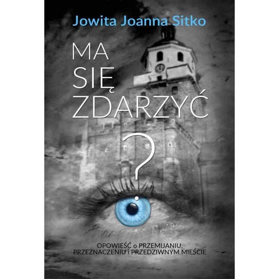 Ma się zdarzyć? Opowieść o przemijaniu, przeznaczeniu i przedziwnym mieście Jowita Joanna Sitko