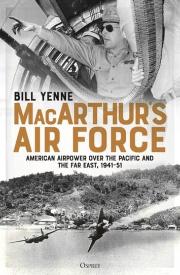 MacArthurs Air Force: American Airpower over the Pacific and the Far East, 1941-51 Yenne Bill