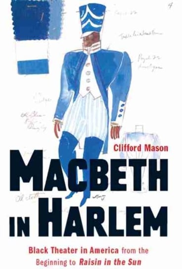 Macbeth in Harlem: Black Theater in America from the Beginning to Raisin in the Sun Clifford Mason
