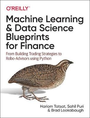 Machine Learning and Data Science Blueprints for Finance: From Building Trading Strategies to Robo-Advisors Using Python O'Reilly Media