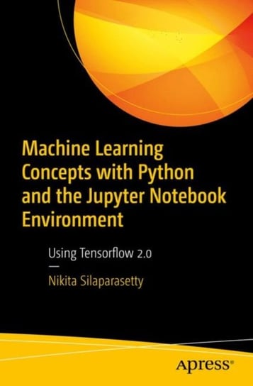 Machine Learning Concepts with Python and the Jupyter Notebook Environment. Using Tensorflow 2.0 Nikita Silaparasetty