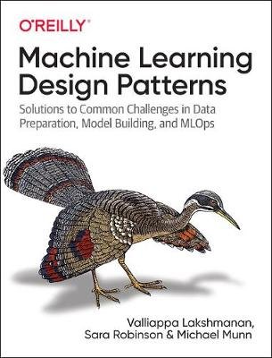 Machine Learning Design Patterns: Solutions to Common Challenges in Data Preparation, Model Building, and MLOps Lakshmanan Valliappa