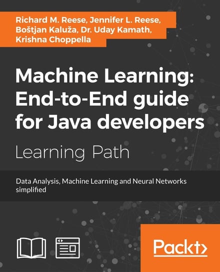 Machine Learning. End-to-End guide for Java developers Krishna Choppella, Dr. Uday Kamath, Bostjan Kaluza, Jennifer L. Reese, Richard M. Reese