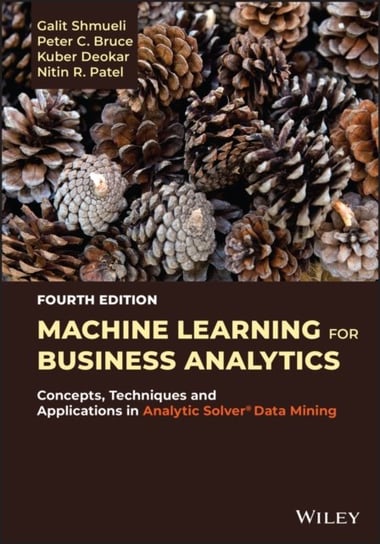 Machine Learning for Business Analytics: Concepts, Techniques, and Applications with Analytic Solver Data Mining Opracowanie zbiorowe