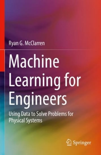 Machine Learning for Engineers: Using data to solve problems for physical systems Ryan G. McClarren