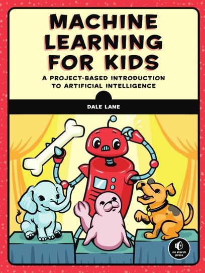 Machine Learning For Kids: A Playful Introduction to Artificial Intelligence Dale Lane
