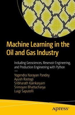 Machine Learning in the Oil and Gas Industry: Including Geosciences, Reservoir Engineering, and Production Engineering with Python Yogendra Narayan Pandey