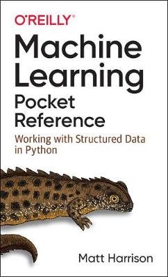 Machine Learning Pocket Reference: Working with Structured Data in Python Matt Harrison