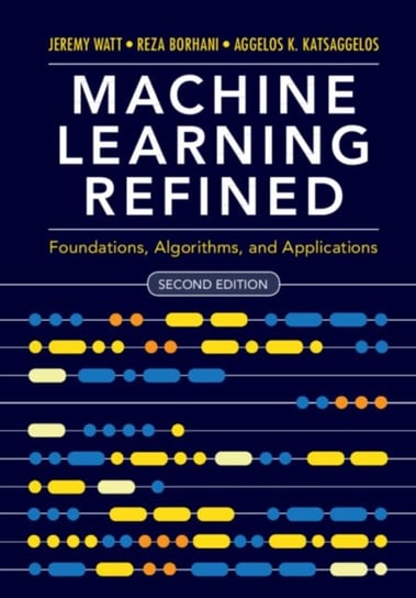 Machine Learning Refined: Foundations, Algorithms, and Applications Opracowanie zbiorowe