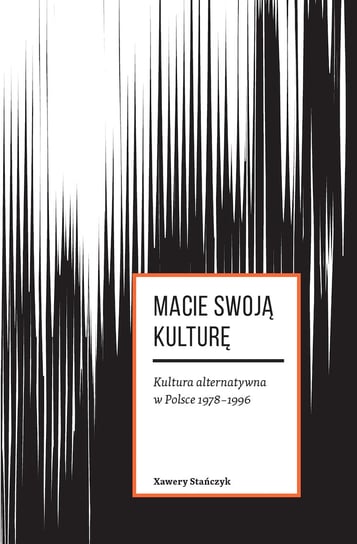Macie swoją kulturę. Kultura alternatywna w Polsce 1978-1996 Stańczyk Xawery