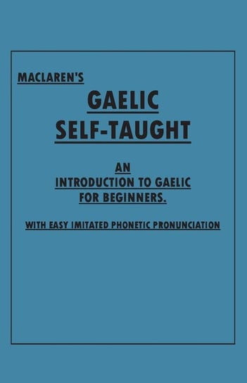 Maclaren's Gaelic Self-Taught - An Introduction to Gaelic for Beginners - With Easy Imitated Phonetic Pronunciation Anon