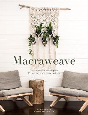 Macraweave: Macrame meets weaving with 18 stunning home decor projects Mullins Amy