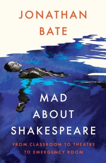 Mad about Shakespeare: From Classroom to Theatre to Emergency Room Bate Jonathan