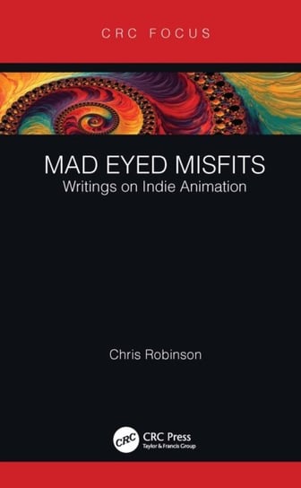 Mad Eyed Misfits: Writings On Indie Animation Chris Robinson