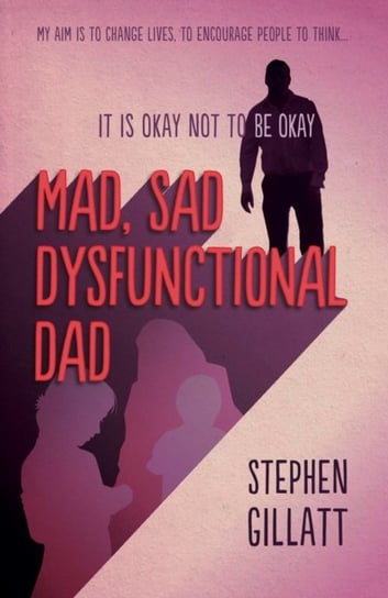 Mad, Sad, Dysfunctional Dad Stephen Gillatt